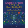 Mother Earth Plants for Health & Beauty: Indigenous Plants, Traditions, and Recipes - Hardcover